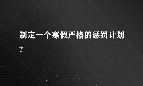 制定一个寒假严格的惩罚计划?