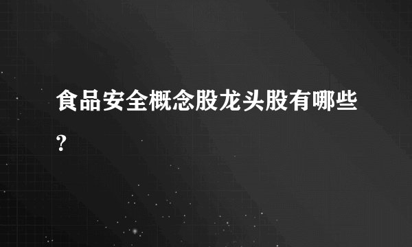 食品安全概念股龙头股有哪些？