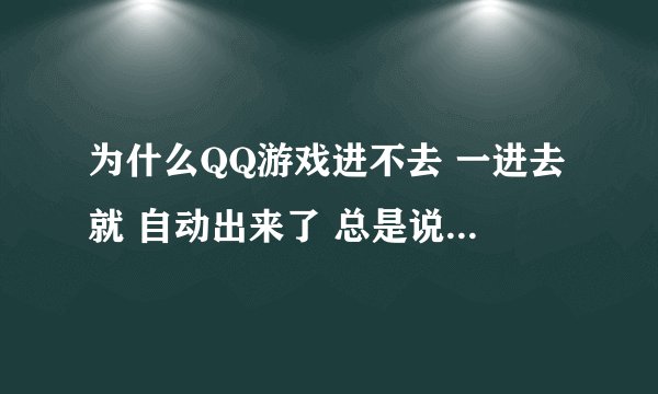 为什么QQ游戏进不去 一进去就 自动出来了 总是说不能同时进两个房间 可是另一个已经关了 就开了一个