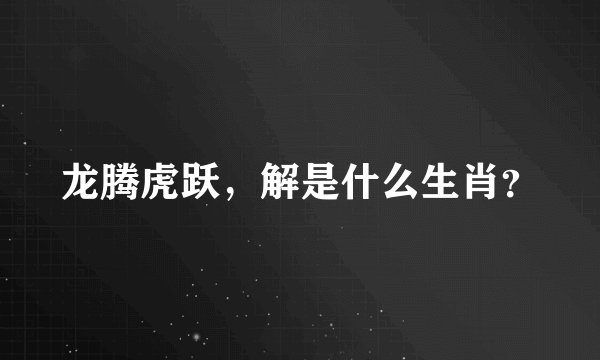 龙腾虎跃，解是什么生肖？