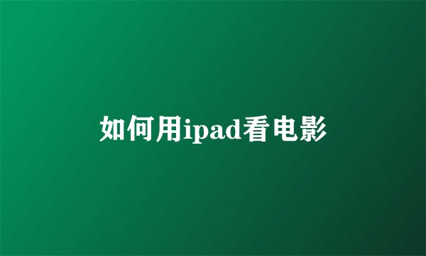 如何用ipad看电影