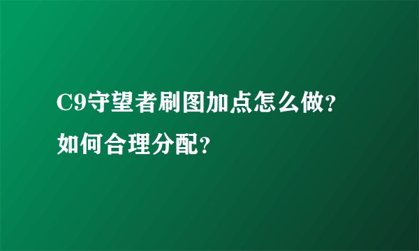 C9守望者刷图加点怎么做？如何合理分配？