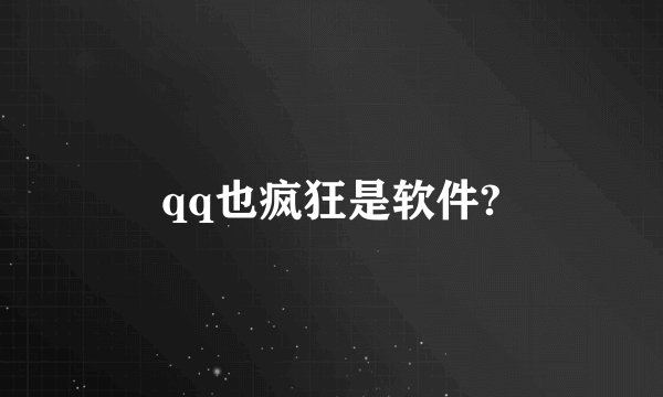 qq也疯狂是软件?