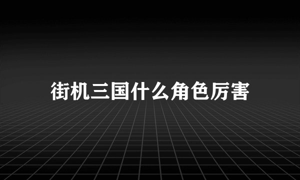 街机三国什么角色厉害