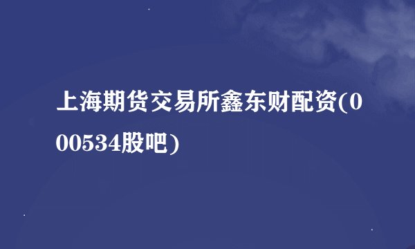 上海期货交易所鑫东财配资(000534股吧)