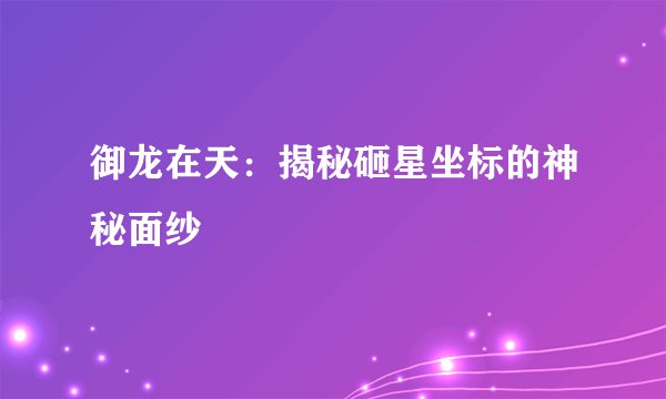 御龙在天：揭秘砸星坐标的神秘面纱
