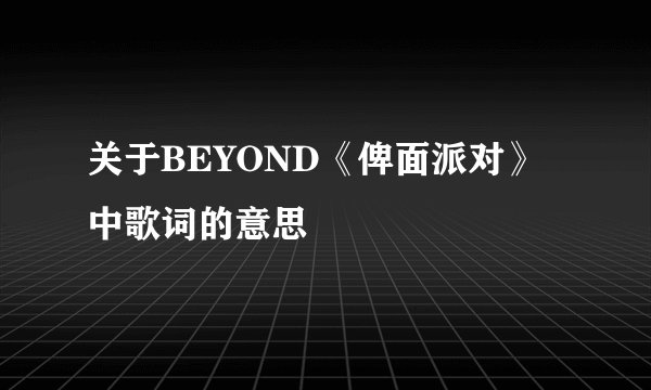 关于BEYOND《俾面派对》中歌词的意思