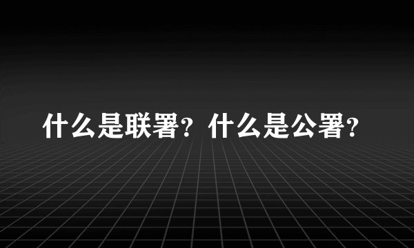 什么是联署？什么是公署？