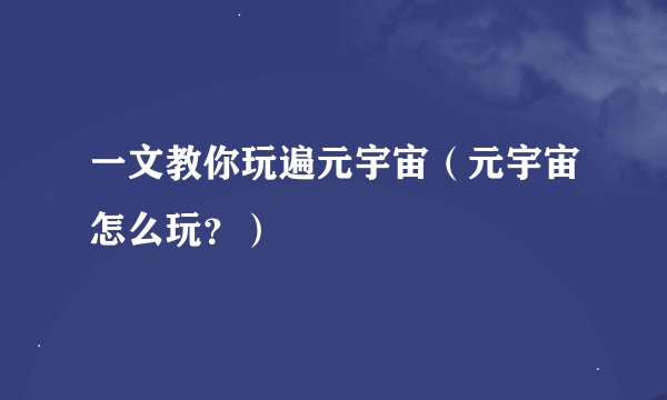 一文教你玩遍元宇宙（元宇宙怎么玩？）