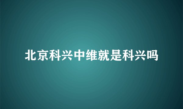 北京科兴中维就是科兴吗