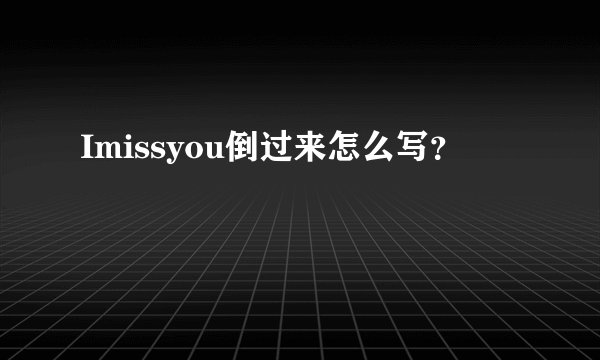 Imissyou倒过来怎么写？