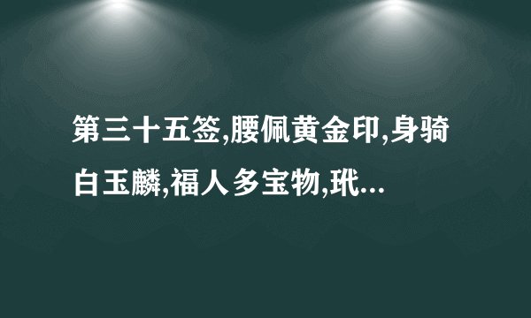 第三十五签,腰佩黄金印,身骑白玉麟,福人多宝物,玳瑁共珍珠,求解