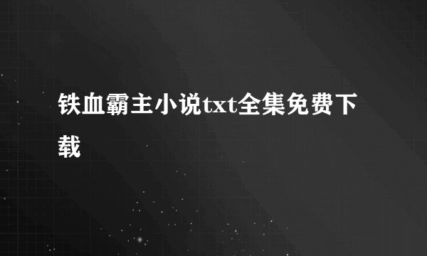 铁血霸主小说txt全集免费下载