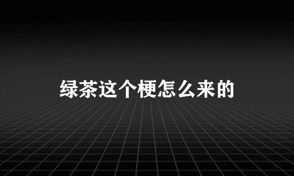 绿茶这个梗怎么来的
