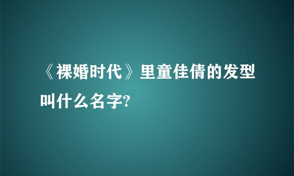 《裸婚时代》里童佳倩的发型叫什么名字?
