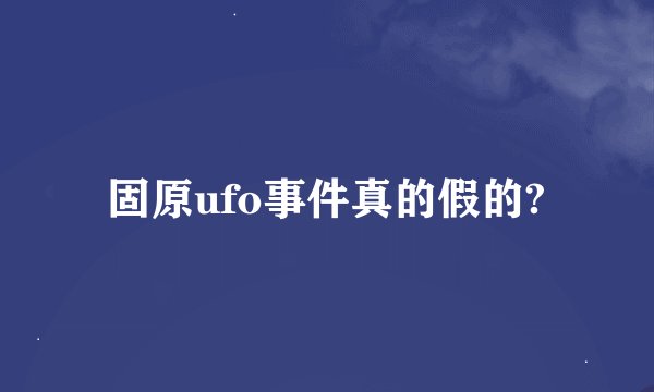 固原ufo事件真的假的?