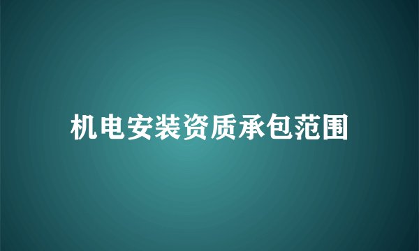 机电安装资质承包范围