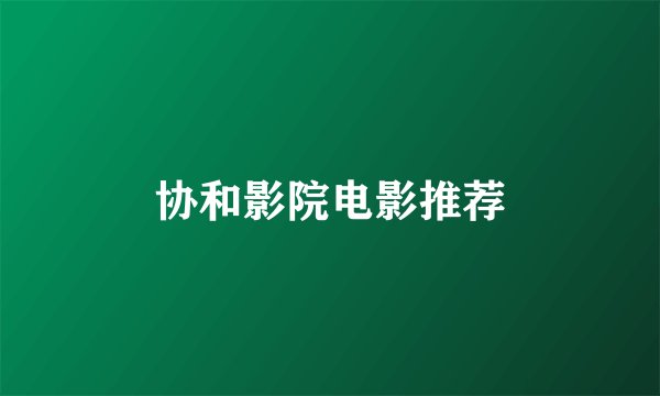 协和影院电影推荐