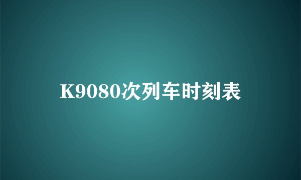 K9080次列车时刻表