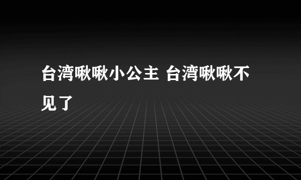 台湾啾啾小公主 台湾啾啾不见了