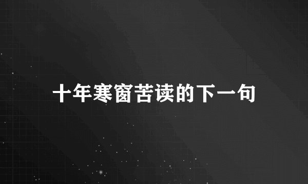 十年寒窗苦读的下一句