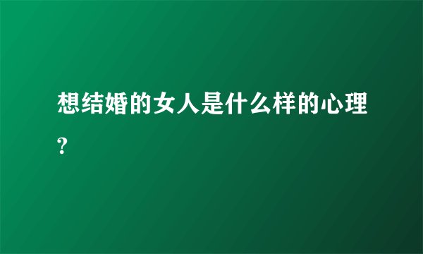 想结婚的女人是什么样的心理?