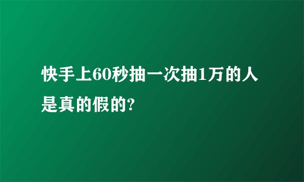 快手上60秒抽一次抽1万的人是真的假的?