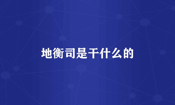 地衡司是干什么的