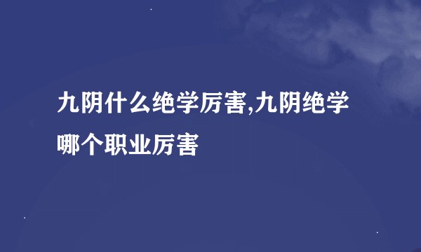 九阴什么绝学厉害,九阴绝学哪个职业厉害