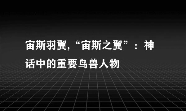 宙斯羽翼,“宙斯之翼”:神话中的重要鸟兽人物