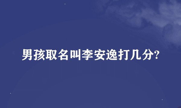 男孩取名叫李安逸打几分?