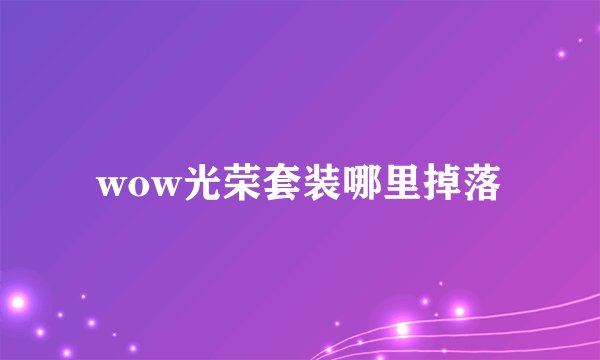 wow光荣套装哪里掉落
