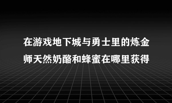 在游戏地下城与勇士里的炼金师天然奶酪和蜂蜜在哪里获得