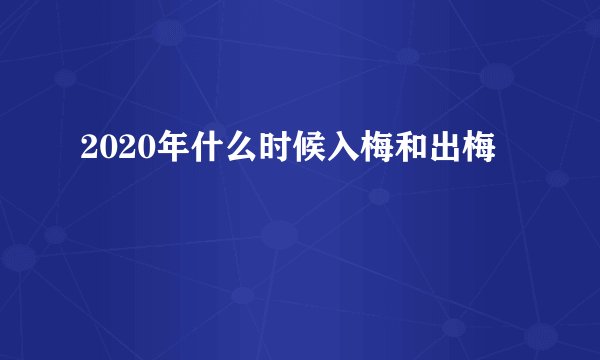 2020年什么时候入梅和出梅