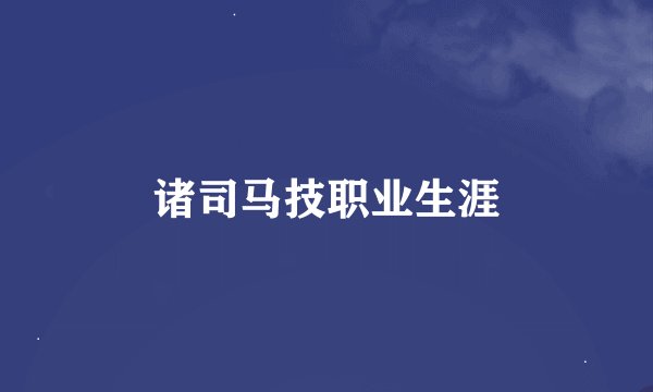 诸司马技职业生涯