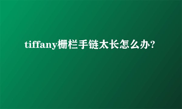 tiffany栅栏手链太长怎么办?