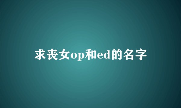 求丧女op和ed的名字