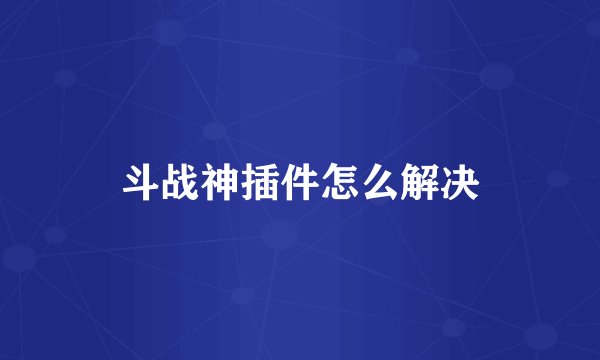 斗战神插件怎么解决