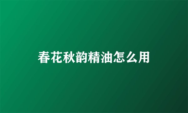 春花秋韵精油怎么用