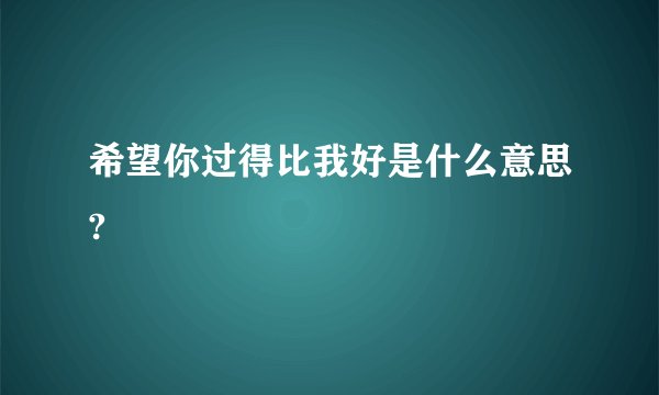 希望你过得比我好是什么意思?