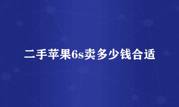 二手苹果6s卖多少钱合适