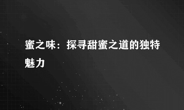 蜜之味：探寻甜蜜之道的独特魅力