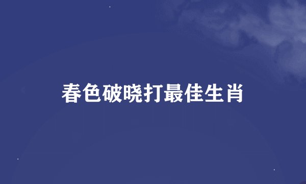 春色破晓打最佳生肖