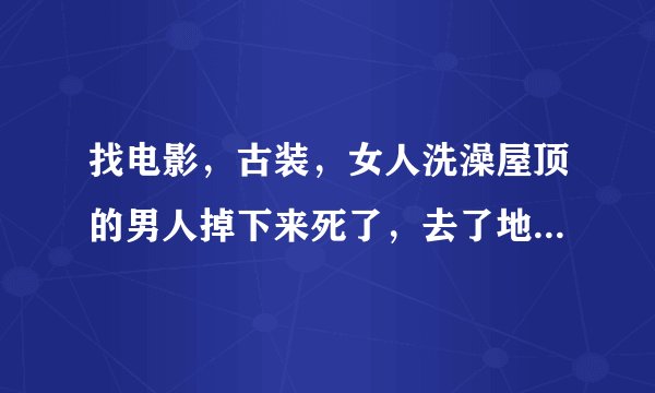 找电影，古装，女人洗澡屋顶的男人掉下来死了，去了地狱因为赤裸只有毛巾没人肯收