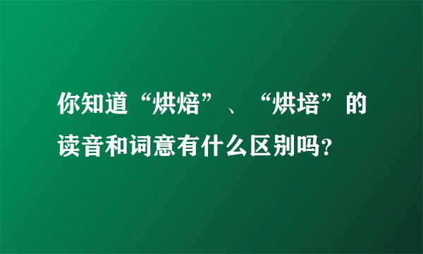 你知道“烘焙”、“烘培”的读音和词意有什么区别吗？