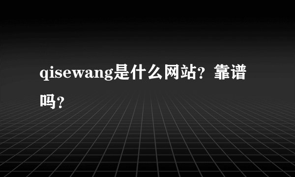 qisewang是什么网站？靠谱吗？