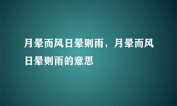 月晕而风日晕则雨，月晕而风日晕则雨的意思