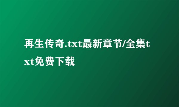 再生传奇.txt最新章节/全集txt免费下载