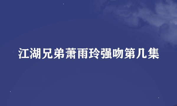 江湖兄弟萧雨玲强吻第几集