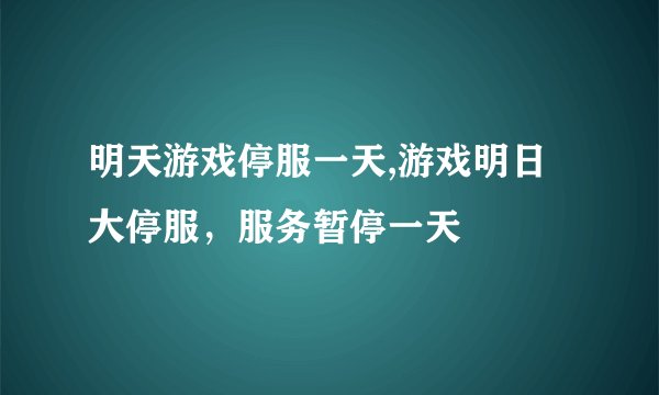 明天游戏停服一天,游戏明日大停服，服务暂停一天
